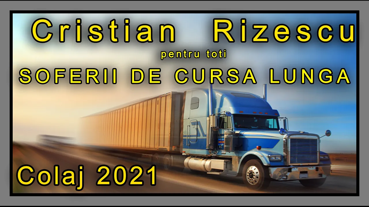Cristian Rizescu - Pentru toti Soferii de Cursa lunga COLAJ 2021
